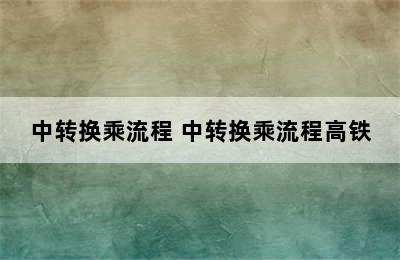 中转换乘流程 中转换乘流程高铁